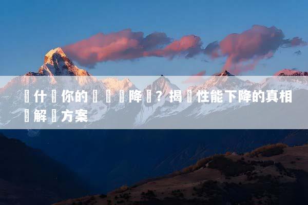 為什麼你的設備會降頻？揭開性能下降的真相與解決方案