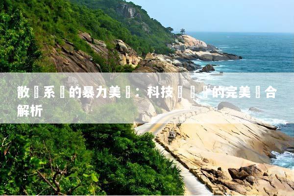 散熱系統的暴力美學：科技與藝術的完美結合解析