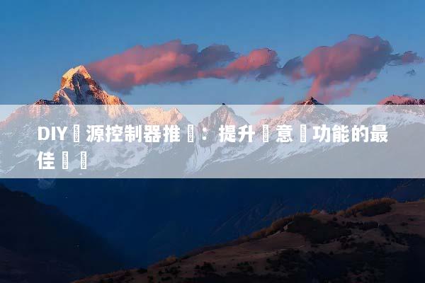 DIY開源控制器推薦：提升創意與功能的最佳選擇