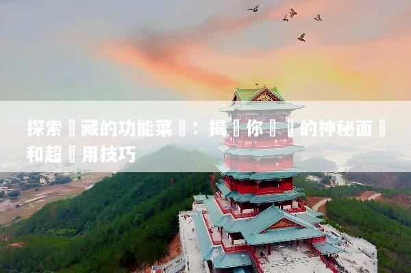 探索隱藏的功能菜單：揭開你設備的神秘面紗和超實用技巧