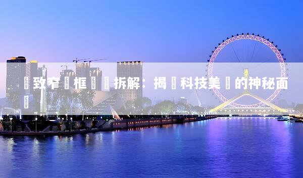 極致窄邊框電視拆解：揭開科技美學的神秘面紗