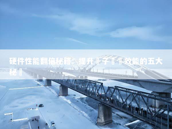 硬件性能翻倍秘籍：提升電子設備效能的五大秘訣