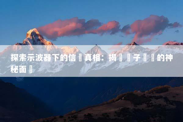 探索示波器下的信號真相：揭開電子訊號的神秘面紗
