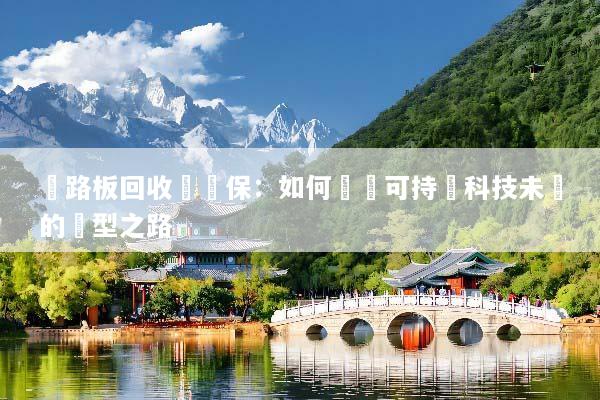 電路板回收與環保：如何實現可持續科技未來的轉型之路