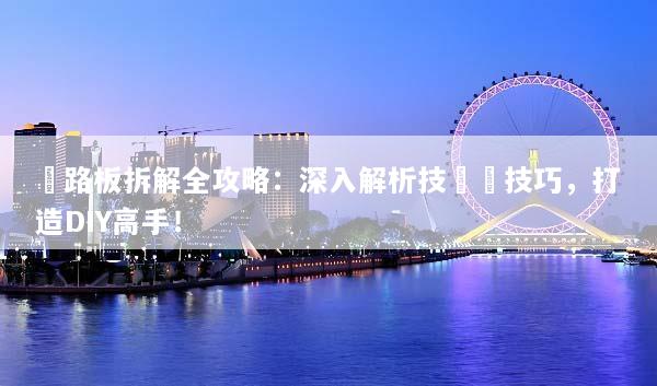 電路板拆解全攻略：深入解析技術與技巧，打造DIY高手！