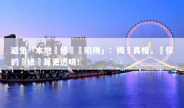 避免「本地裝修報價陷阱」：揭開真相，讓你的裝修預算更透明！